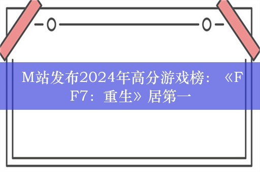  M站发布2024年高分游戏榜：《FF7：重生》居第一