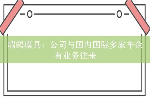 瑞鹄模具：公司与国内国际多家车企有业务往来