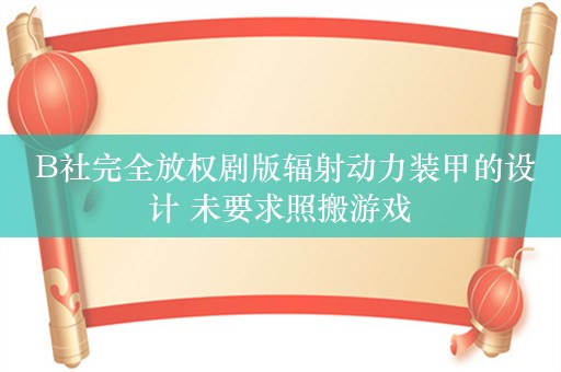  B社完全放权剧版辐射动力装甲的设计 未要求照搬游戏