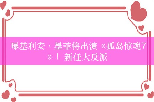  曝基利安·墨菲将出演《孤岛惊魂7》！新任大反派