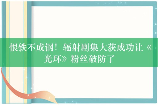  恨铁不成钢！辐射剧集大获成功让《光环》粉丝破防了