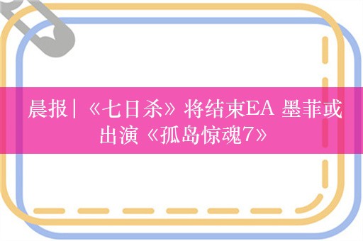  晨报|《七日杀》将结束EA 墨菲或出演《孤岛惊魂7》