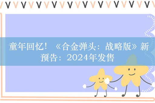  童年回忆！《合金弹头：战略版》新预告：2024年发售