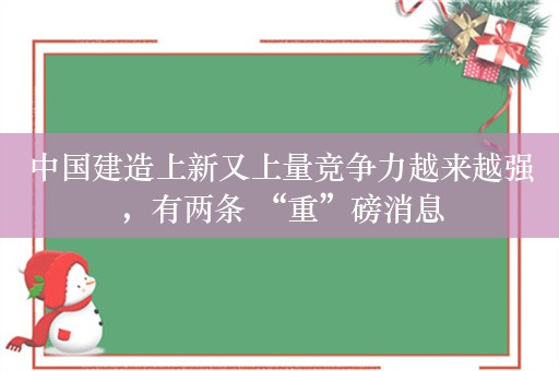 中国建造上新又上量竞争力越来越强，有两条 “重”磅消息