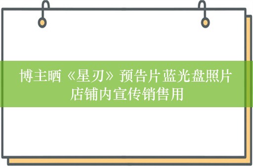  博主晒《星刃》预告片蓝光盘照片 店铺内宣传销售用