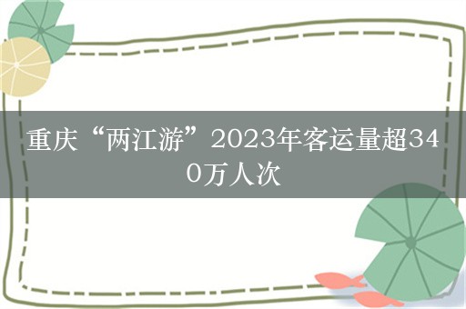 重庆“两江游”2023年客运量超340万人次