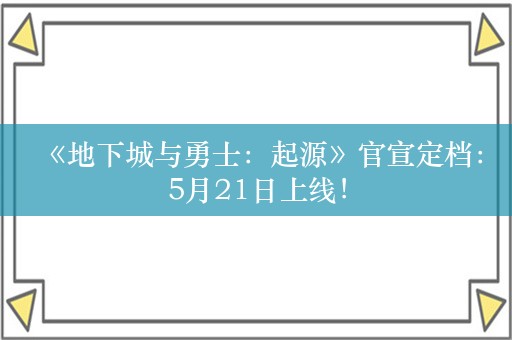  《地下城与勇士：起源》官宣定档：5月21日上线！