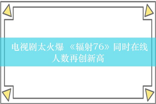  电视剧太火爆 《辐射76》同时在线人数再创新高