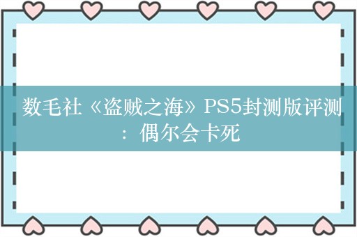  数毛社《盗贼之海》PS5封测版评测：偶尔会卡死