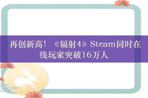  再创新高！《辐射4》Steam同时在线玩家突破16万人