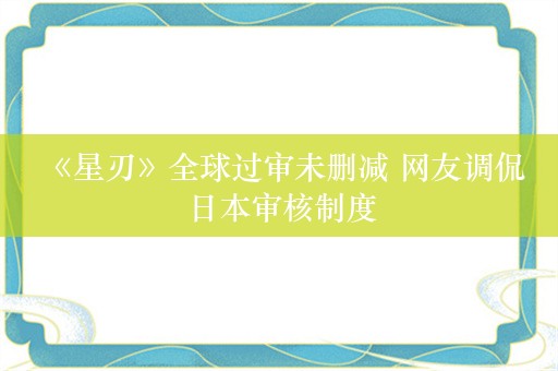  《星刃》全球过审未删减 网友调侃日本审核制度