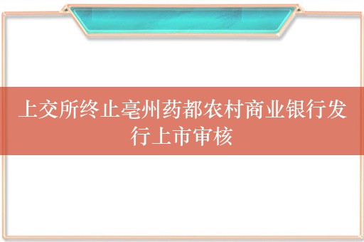 上交所终止亳州药都农村商业银行发行上市审核