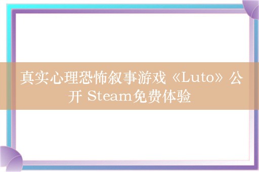  真实心理恐怖叙事游戏《Luto》公开 Steam免费体验