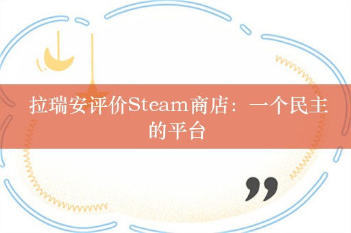  拉瑞安评价Steam商店：一个民主的平台