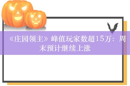  《庄园领主》峰值玩家数超15万：周末预计继续上涨