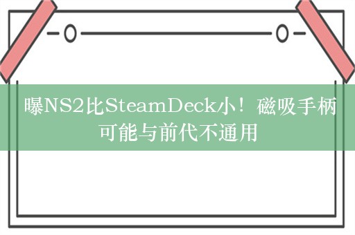  曝NS2比SteamDeck小！磁吸手柄可能与前代不通用