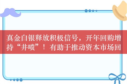 真金白银释放积极信号，开年回购增持“井喷”！有助于推动资本市场回升