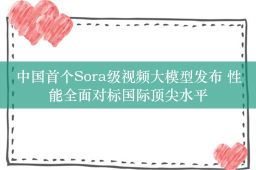 中国首个Sora级视频大模型发布 性能全面对标国际顶尖水平