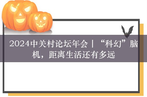 2024中关村论坛年会丨“科幻”脑机，距离生活还有多远