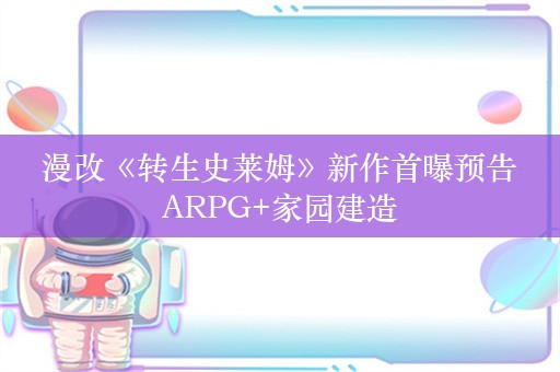  漫改《转生史莱姆》新作首曝预告 ARPG+家园建造