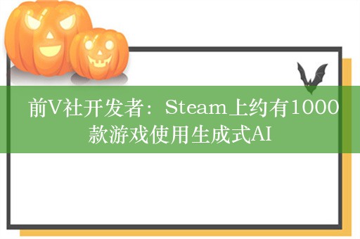  前V社开发者：Steam上约有1000款游戏使用生成式AI