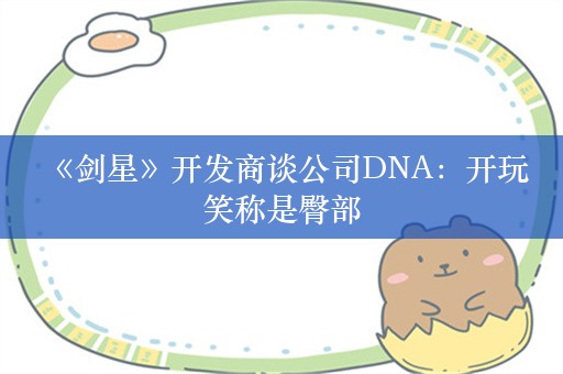  《剑星》开发商谈公司DNA：开玩笑称是臀部