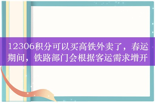 12306积分可以买高铁外卖了，春运期间，铁路部门会根据客运需求增开临时列车！