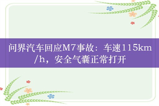 问界汽车回应M7事故：车速115km/h，安全气囊正常打开