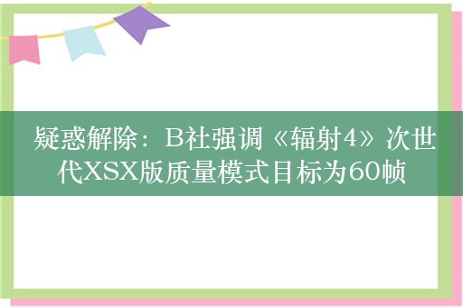  疑惑解除：B社强调《辐射4》次世代XSX版质量模式目标为60帧