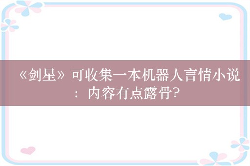  《剑星》可收集一本机器人言情小说：内容有点露骨?