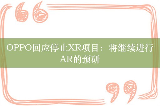 OPPO回应停止XR项目：将继续进行AR的预研