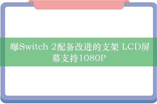  曝Switch 2配备改进的支架 LCD屏幕支持1080P