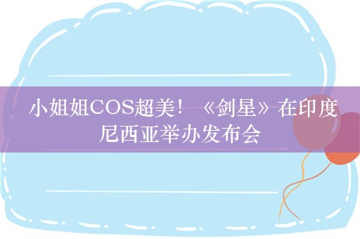  小姐姐COS超美！《剑星》在印度尼西亚举办发布会