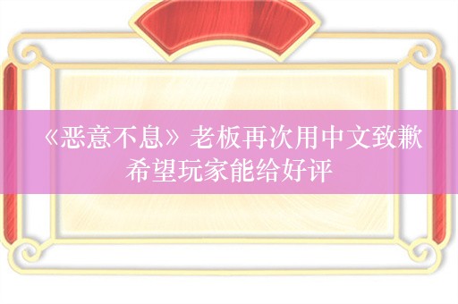  《恶意不息》老板再次用中文致歉 希望玩家能给好评