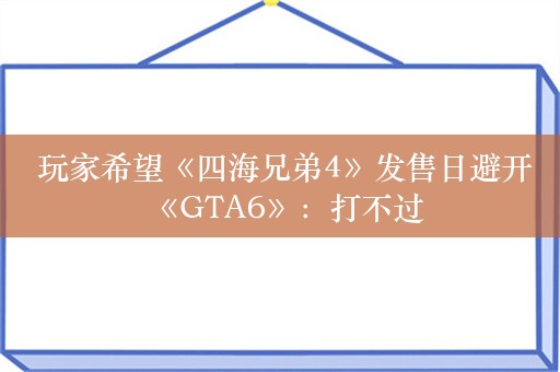  玩家希望《四海兄弟4》发售日避开《GTA6》：打不过