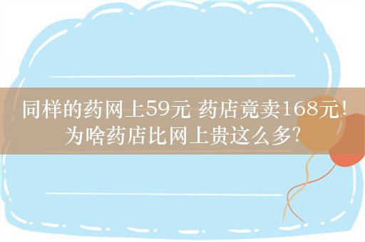 同样的药网上59元 药店竟卖168元！为啥药店比网上贵这么多？