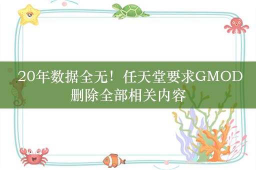  20年数据全无！任天堂要求GMOD删除全部相关内容