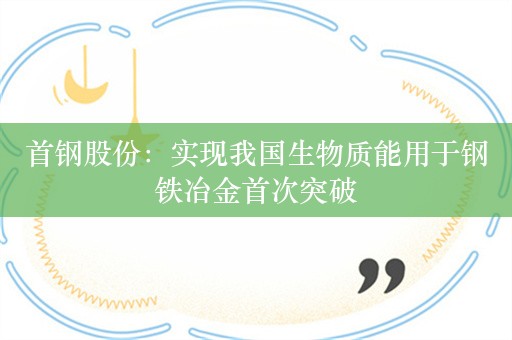 首钢股份：实现我国生物质能用于钢铁冶金首次突破