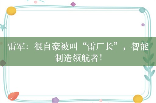 雷军：很自豪被叫“雷厂长”，智能制造领航者！