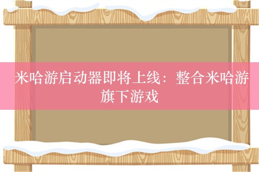  米哈游启动器即将上线：整合米哈游旗下游戏