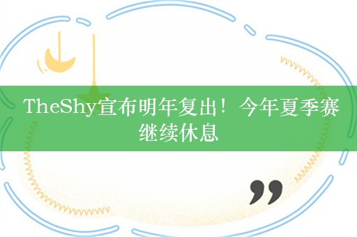  TheShy宣布明年复出！今年夏季赛继续休息