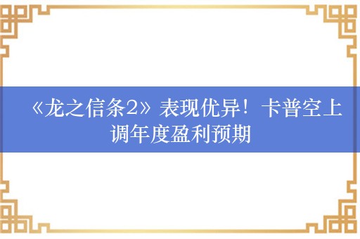  《龙之信条2》表现优异！卡普空上调年度盈利预期