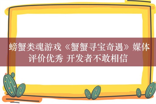  螃蟹类魂游戏《蟹蟹寻宝奇遇》媒体评价优秀 开发者不敢相信