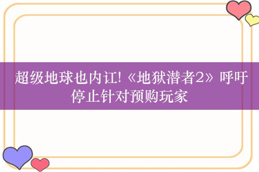  超级地球也内讧!《地狱潜者2》呼吁停止针对预购玩家