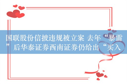 国联股份信披违规被立案 去年“暴雷”后华泰证券西南证券仍给出“买入”评级