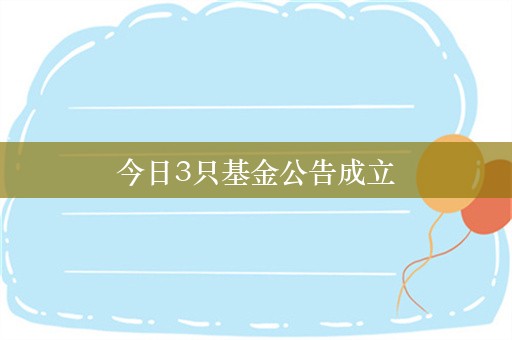 今日3只基金公告成立