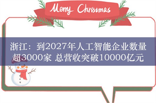 浙江：到2027年人工智能企业数量超3000家 总营收突破10000亿元