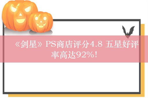  《剑星》PS商店评分4.8 五星好评率高达92%！