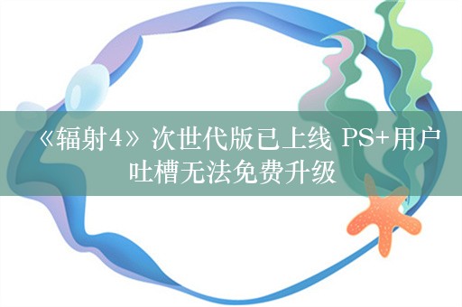  《辐射4》次世代版已上线 PS+用户吐槽无法免费升级