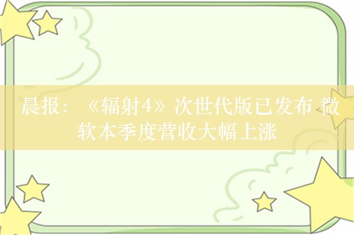  晨报：《辐射4》次世代版已发布 微软本季度营收大幅上涨